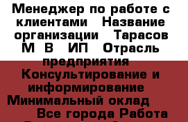 Менеджер по работе с клиентами › Название организации ­ Тарасов М. В., ИП › Отрасль предприятия ­ Консультирование и информирование › Минимальный оклад ­ 15 000 - Все города Работа » Вакансии   . Адыгея респ.,Адыгейск г.